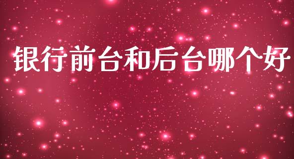 银行前台和后台哪个好_https://www.gongyisiwang.com_股指期货_第1张