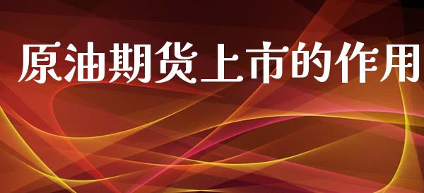 原油期货上市的作用_https://www.gongyisiwang.com_广发期货手续费_第1张