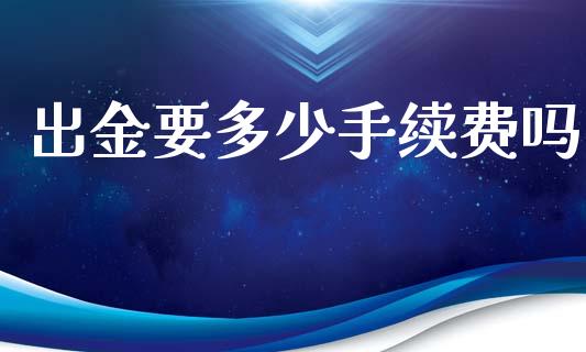 出金要多少手续费吗_https://www.gongyisiwang.com_股指期货交易手续费_第1张