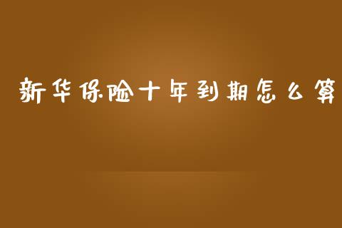 新华保险十年到期怎么算_https://www.gongyisiwang.com_股指期货交易手续费_第1张