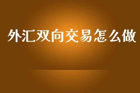 外汇双向交易怎么做_https://www.gongyisiwang.com_恒指期货_第1张
