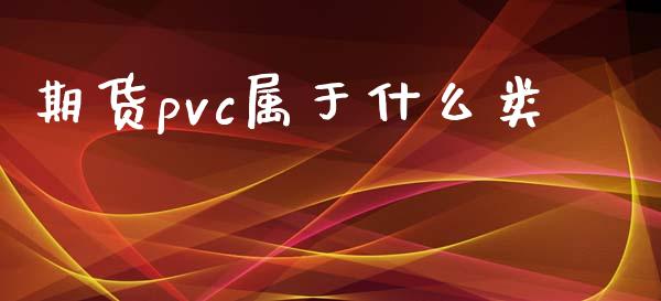 期货pvc属于什么类_https://www.gongyisiwang.com_期货公司手续费排名_第1张