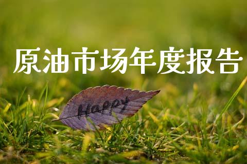 原油市场年度报告_https://www.gongyisiwang.com_恒指期货_第1张