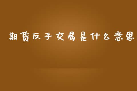 期货反手交易是什么意思_https://www.gongyisiwang.com_期货公司手续费排名_第1张