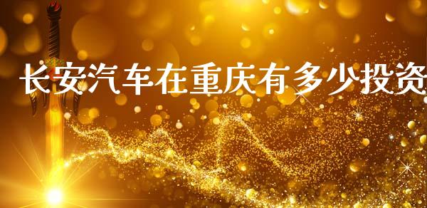 长安汽车在重庆有多少投资_https://www.gongyisiwang.com_广发期货手续费_第1张