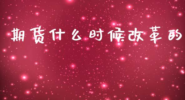 期货什么时候改革的_https://www.gongyisiwang.com_道指_第1张