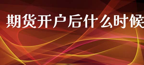 期货开户后什么时候_https://www.gongyisiwang.com_焦炭期货手续费_第1张
