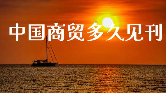 中国商贸多久见刊_https://www.gongyisiwang.com_恒指期货_第1张
