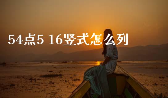 54点5 16竖式怎么列_https://www.gongyisiwang.com_期货公司手续费排名_第1张