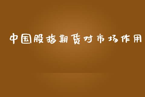 中国股指期货对市场作用_https://www.gongyisiwang.com_原油期货_第1张