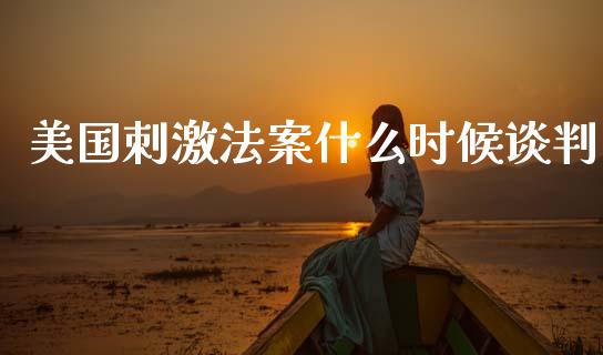 美国刺激法案什么时候谈判_https://www.gongyisiwang.com_道指_第1张