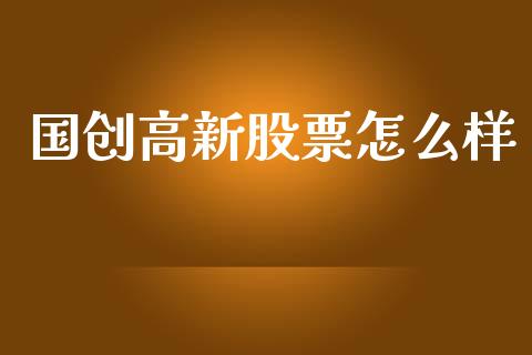 国创高新股票怎么样_https://www.gongyisiwang.com_焦炭期货手续费_第1张