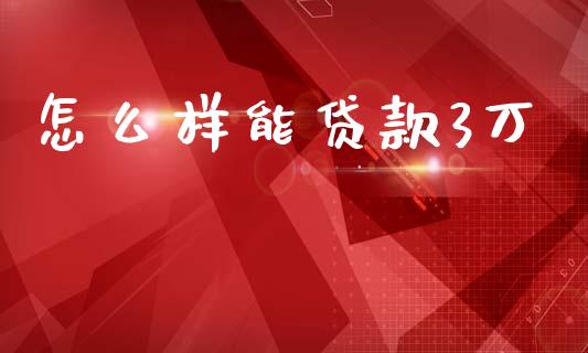 怎么样能贷款3万_https://www.gongyisiwang.com_期货公司手续费排名_第1张