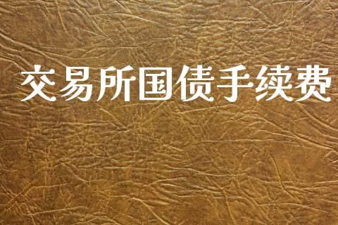 交易所国债手续费_https://www.gongyisiwang.com_股指期货交易手续费_第1张