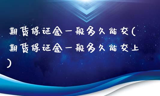 期货保证金一般多久能交(期货保证金一般多久能交上)_https://www.gongyisiwang.com_期货公司手续费排名_第1张