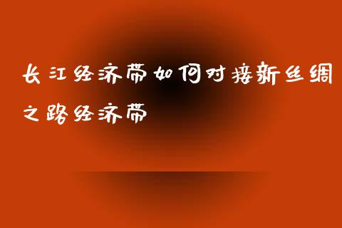 长江经济带如何对接新丝绸之路经济带_https://www.gongyisiwang.com_期货公司手续费排名_第1张