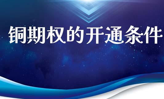 铜期权的开通条件_https://www.gongyisiwang.com_股指期货_第1张