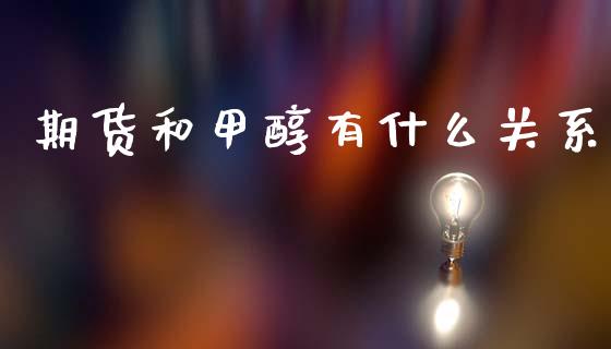 期货和甲醇有什么关系_https://www.gongyisiwang.com_股指期货交易手续费_第1张