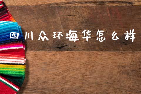 四川众环海华怎么样_https://www.gongyisiwang.com_股指期货_第1张