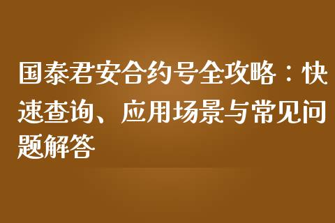 国泰君安合约号全攻略：快速查询、应用场景与常见问题解答_https://www.gongyisiwang.com_广发期货手续费_第1张
