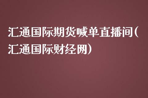 汇通国际期货喊单直播间(汇通国际财经网)_股指期货交易手续费_第1张_股指期货交易手续费_广发期货手续费_期货公司手续费排名_焦炭期货手续费 汇通国际期货喊单直播间(汇通国际财经网)_https://www.gongyisiwang.com_股指期货交易手续费_第1张