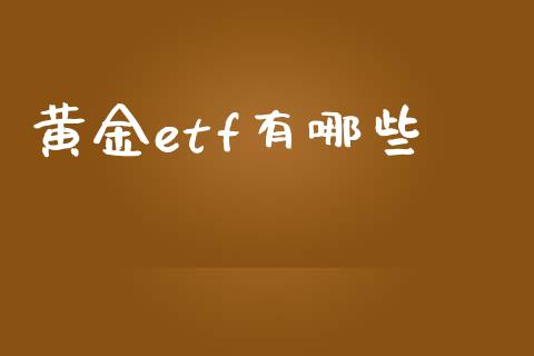 黄金etf有哪些_https://www.gongyisiwang.com_焦炭期货手续费_第1张