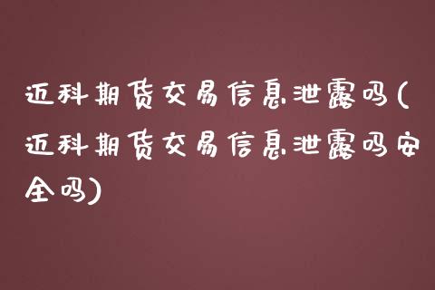 迈科期货交易信息泄露吗(迈科期货交易信息泄露吗安全吗)_https://www.gongyisiwang.com_期货公司手续费排名_第1张