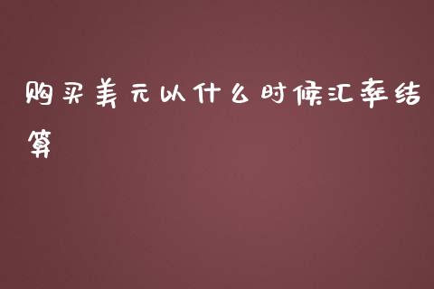 购买美元以什么时候汇率结算_https://www.gongyisiwang.com_期货公司手续费排名_第1张