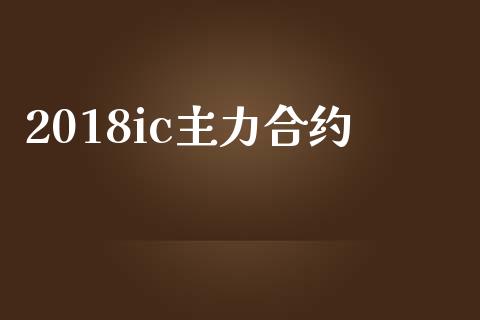 2018ic主力合约_https://www.gongyisiwang.com_原油期货_第1张