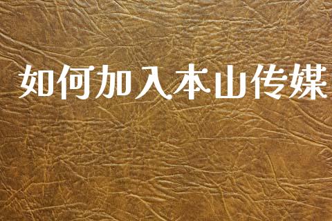 如何加入本山传媒_https://www.gongyisiwang.com_原油期货_第1张