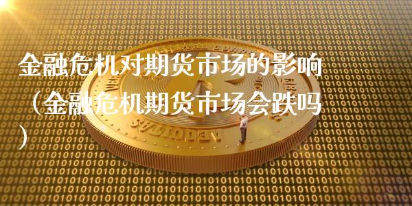 金融危机对期货市场的影响(金融危机期货市场会跌吗)_恒指期货_第1张_股指期货交易手续费_广发期货手续费_期货公司手续费排名_焦炭期货手续费 金融危机对期货市场的影响(金融危机期货市场会跌吗)_https://www.gongyisiwang.com_恒指期货_第1张