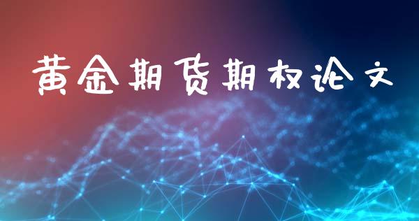 黄金期货期权论文_https://www.gongyisiwang.com_期货公司手续费排名_第1张