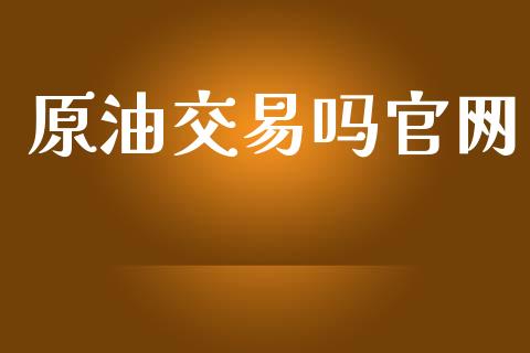 原油交易吗官网_https://www.gongyisiwang.com_广发期货手续费_第1张