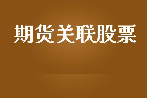 期货关联股票_https://www.gongyisiwang.com_股指期货交易手续费_第1张