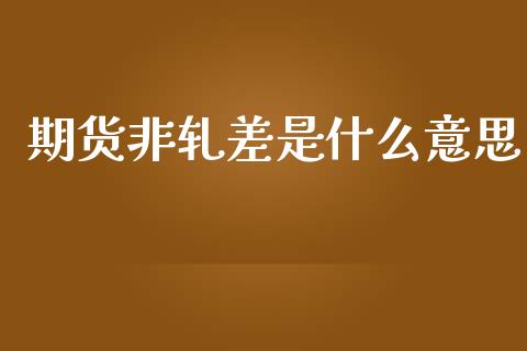 期货非轧差是什么意思_https://www.gongyisiwang.com_原油期货_第1张