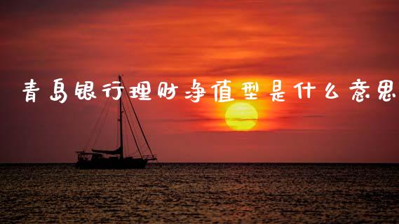 青岛银行理财净值型是什么意思_https://www.gongyisiwang.com_焦炭期货手续费_第1张