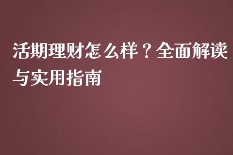 活期理财怎么样？全面解读与实用指南_https://www.gongyisiwang.com_广发期货手续费_第1张