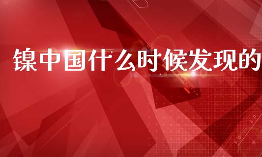 镍中国什么时候发现的_https://www.gongyisiwang.com_广发期货手续费_第1张