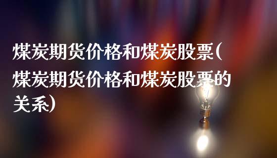 煤炭期货价格和煤炭股票(煤炭期货价格和煤炭股票的关系)_https://www.gongyisiwang.com_焦炭期货手续费_第1张