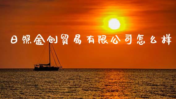 日照金创贸易有限公司怎么样_https://www.gongyisiwang.com_广发期货手续费_第1张
