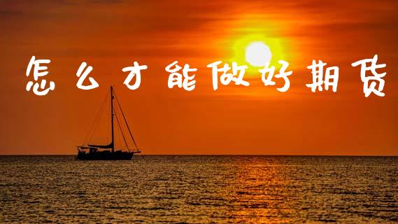 怎么才能做好期货_https://www.gongyisiwang.com_原油期货_第1张