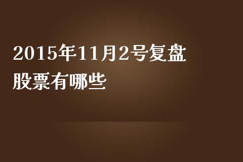 2015年11月2号复盘股票有哪些_https://www.gongyisiwang.com_焦炭期货手续费_第1张