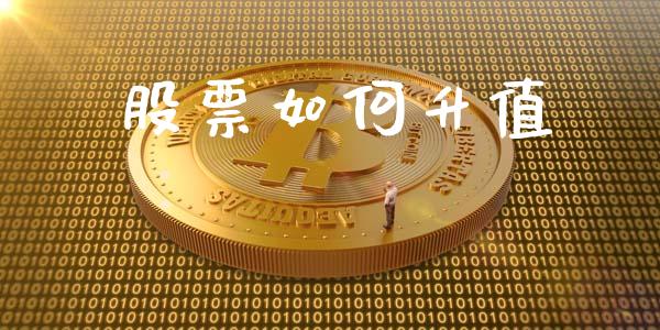 股票如何升值_https://www.gongyisiwang.com_原油期货_第1张