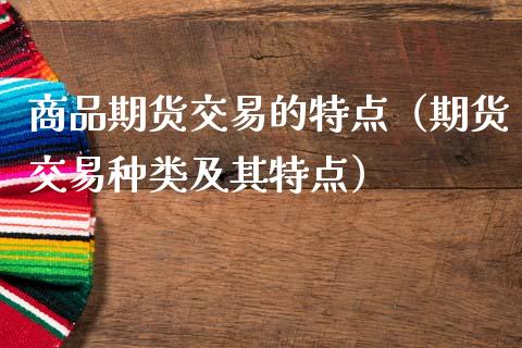 商品期货交易的特点(期货交易种类及其特点)_焦炭期货手续费_第1张_股指期货交易手续费_广发期货手续费_期货公司手续费排名_焦炭期货手续费 商品期货交易的特点(期货交易种类及其特点)_https://www.gongyisiwang.com_焦炭期货手续费_第1张