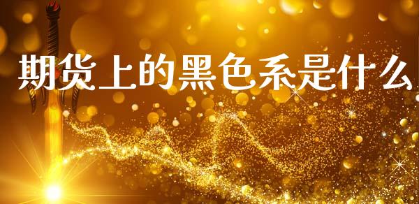 期货上的黑色系是什么_https://www.gongyisiwang.com_股指期货_第1张