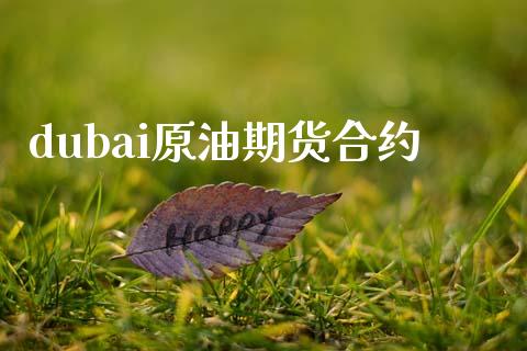 dubai原油期货合约_https://www.gongyisiwang.com_期货公司手续费排名_第1张
