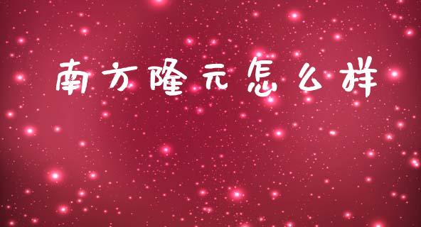 南方隆元怎么样_https://www.gongyisiwang.com_股指期货_第1张