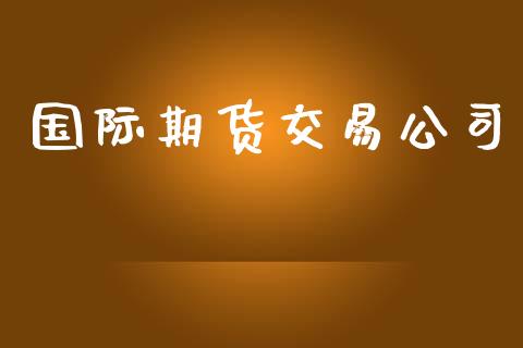 国际期货交易公司_https://www.gongyisiwang.com_恒指期货_第1张