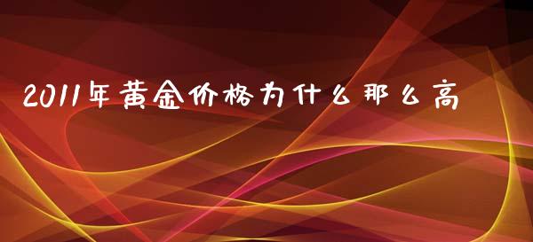 2011年黄金价格为什么那么高_https://www.gongyisiwang.com_广发期货手续费_第1张
