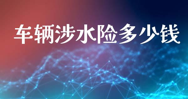 车辆涉水险多少钱_https://www.gongyisiwang.com_广发期货手续费_第1张